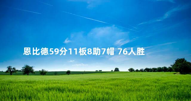 恩比德59分11板8助7帽 76人胜爵士